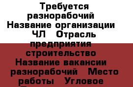 Требуется разнорабочий › Название организации ­ ЧЛ › Отрасль предприятия ­ строительство › Название вакансии ­ разнорабочий › Место работы ­ Угловое - Приморский край, Артем г. Работа » Вакансии   . Приморский край,Артем г.